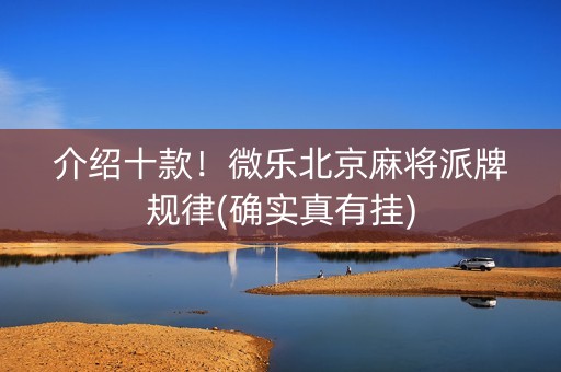 介绍十款！微乐北京麻将派牌规律(确实真有挂)