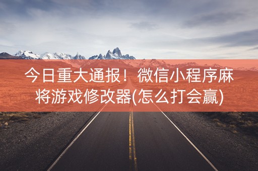 今日重大通报！微信小程序麻将游戏修改器(怎么打会赢)