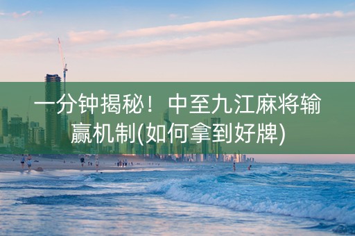 一分钟揭秘！中至九江麻将输赢机制(如何拿到好牌)