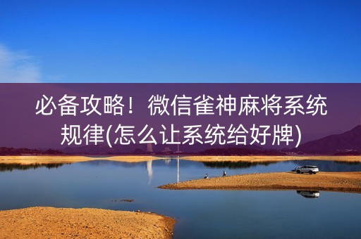 必备攻略！微信雀神麻将系统规律(怎么让系统给好牌)