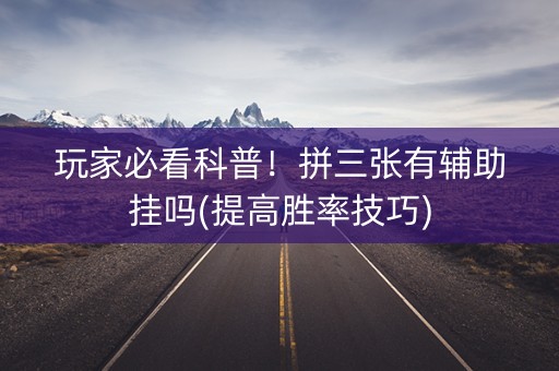 玩家必看科普！拼三张有辅助挂吗(提高胜率技巧)