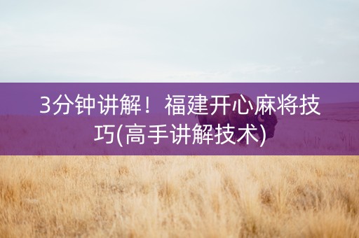 3分钟讲解！福建开心麻将技巧(高手讲解技术)