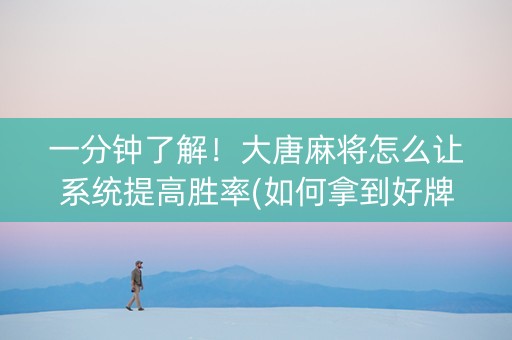 一分钟了解！大唐麻将怎么让系统提高胜率(如何拿到好牌)