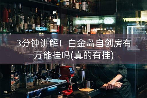 3分钟讲解！白金岛自创房有万能挂吗(真的有挂)