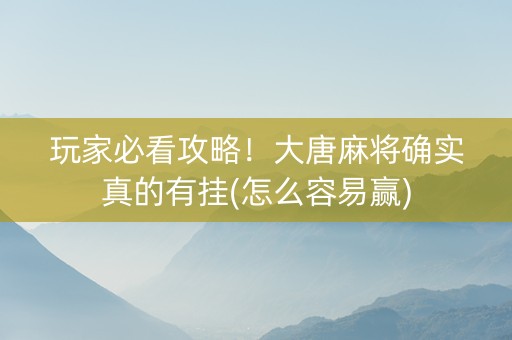 玩家必看攻略！大唐麻将确实真的有挂(怎么容易赢)