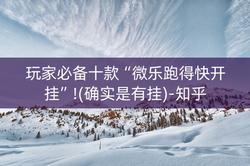 玩家必备十款“微乐跑得快开挂”!(确实是有挂)-知乎