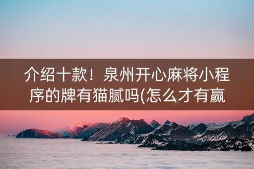 介绍十款！泉州开心麻将小程序的牌有猫腻吗(怎么才有赢的几率)