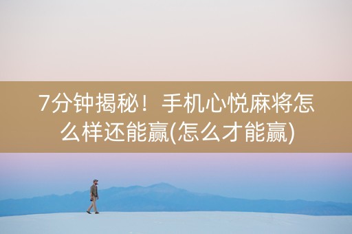 7分钟揭秘！手机心悦麻将怎么样还能赢(怎么才能赢)