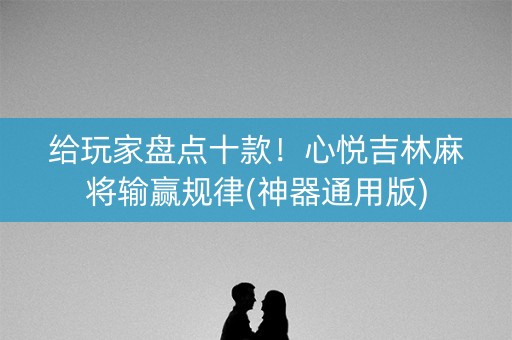 给玩家盘点十款！心悦吉林麻将输赢规律(神器通用版)