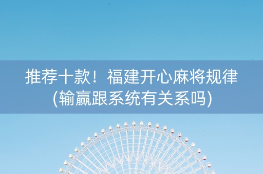 推荐十款！福建开心麻将规律(输赢跟系统有关系吗)