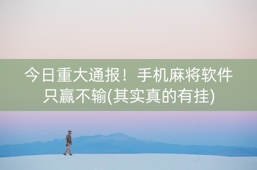 今日重大通报！手机麻将软件只赢不输(其实真的有挂)