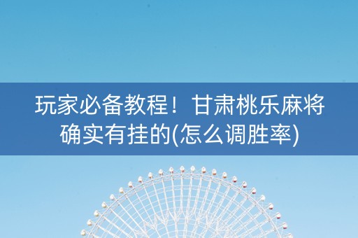 玩家必备教程！甘肃桃乐麻将确实有挂的(怎么调胜率)