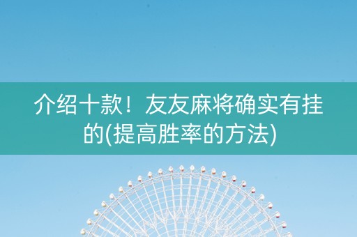 介绍十款！友友麻将确实有挂的(提高胜率的方法)