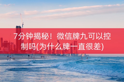 7分钟揭秘！微信牌九可以控制吗(为什么牌一直很差)