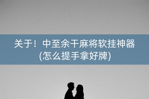 关于！中至余干麻将软挂神器(怎么提手拿好牌)