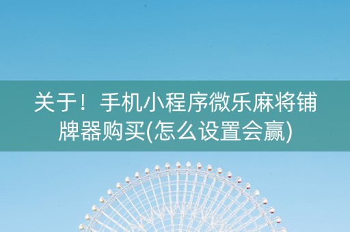 关于！手机小程序微乐麻将铺牌器购买(怎么设置会赢)