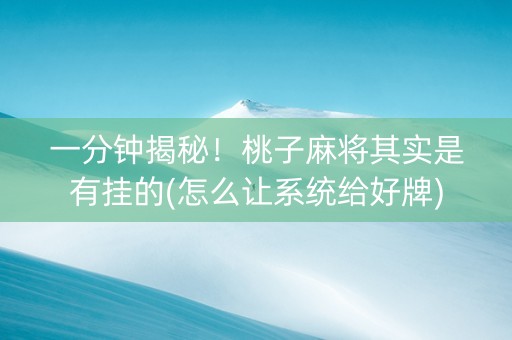 一分钟揭秘！桃子麻将其实是有挂的(怎么让系统给好牌)