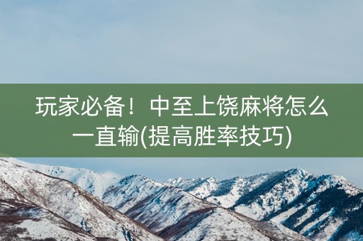 玩家必备！中至上饶麻将怎么一直输(提高胜率技巧)