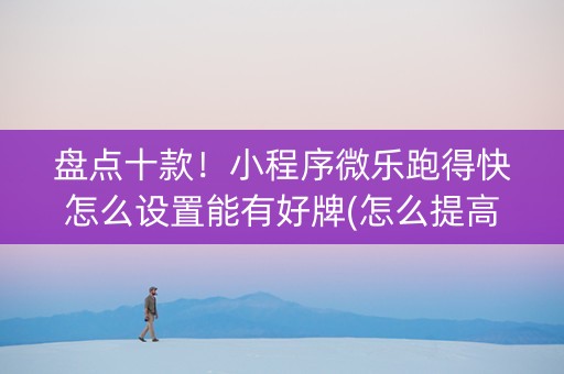 盘点十款！小程序微乐跑得快怎么设置能有好牌(怎么提高赢牌率)