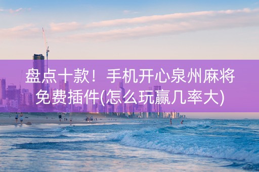 盘点十款！手机开心泉州麻将免费插件(怎么玩赢几率大)
