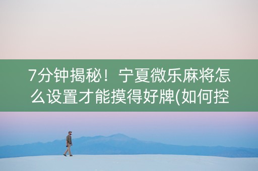 7分钟揭秘！宁夏微乐麻将怎么设置才能摸得好牌(如何控制输赢)