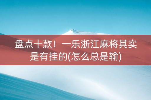 盘点十款！一乐浙江麻将其实是有挂的(怎么总是输)