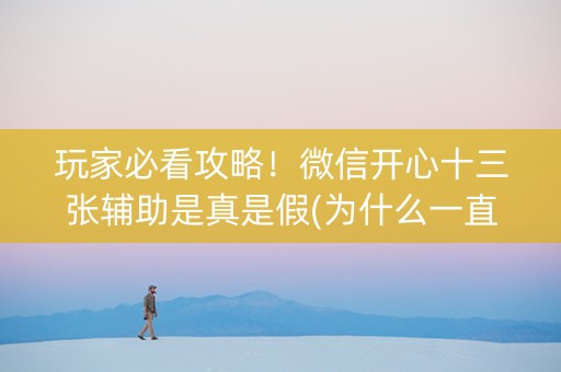 玩家必看攻略！微信开心十三张辅助是真是假(为什么一直输)