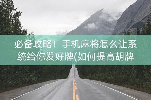 必备攻略！手机麻将怎么让系统给你发好牌(如何提高胡牌率)