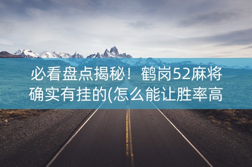 必看盘点揭秘！鹤岗52麻将确实有挂的(怎么能让胜率高)