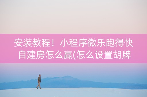 安装教程！小程序微乐跑得快自建房怎么赢(怎么设置胡牌)