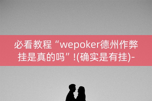 必看教程“wepoker德州作弊挂是真的吗”!(确实是有挂)-知乎