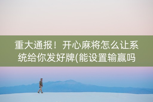 重大通报！开心麻将怎么让系统给你发好牌(能设置输赢吗)