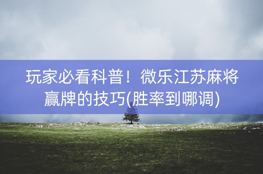 玩家必看科普！微乐江苏麻将赢牌的技巧(胜率到哪调)