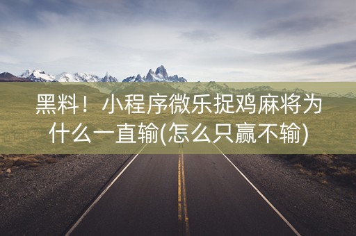 黑料！小程序微乐捉鸡麻将为什么一直输(怎么只赢不输)