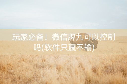 玩家必备！微信牌九可以控制吗(软件只赢不输)