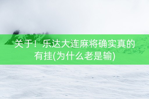关于！乐达大连麻将确实真的有挂(为什么老是输)