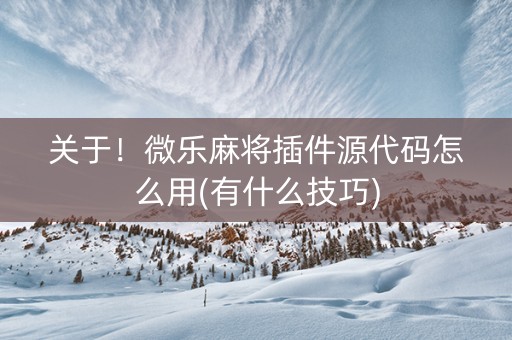 关于！微乐麻将插件源代码怎么用(有什么技巧)