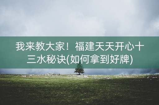 我来教大家！福建天天开心十三水秘诀(如何拿到好牌)