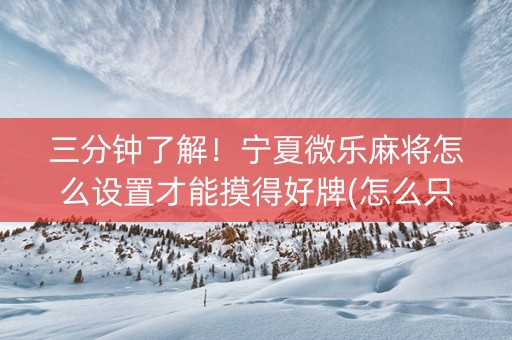 三分钟了解！宁夏微乐麻将怎么设置才能摸得好牌(怎么只赢不输)