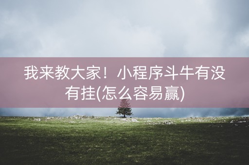 我来教大家！小程序斗牛有没有挂(怎么容易赢)