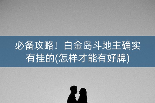 必备攻略！白金岛斗地主确实有挂的(怎样才能有好牌)
