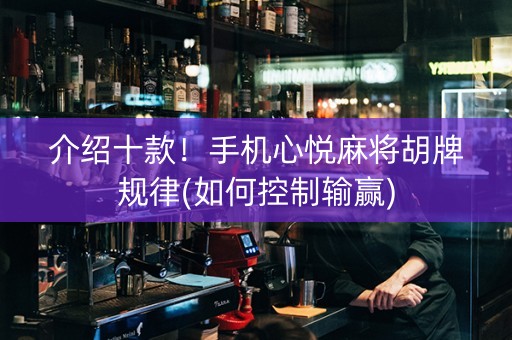 介绍十款！手机心悦麻将胡牌规律(如何控制输赢)