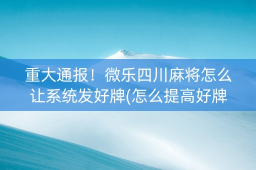 重大通报！微乐四川麻将怎么让系统发好牌(怎么提高好牌几率)