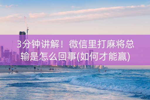 3分钟讲解！微信里打麻将总输是怎么回事(如何才能赢)