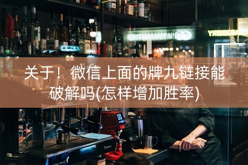 关于！微信上面的牌九链接能破解吗(怎样增加胜率)