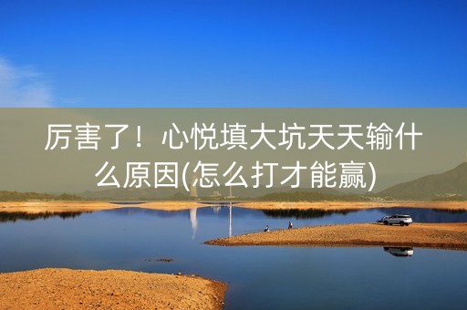 厉害了！心悦填大坑天天输什么原因(怎么打才能赢)