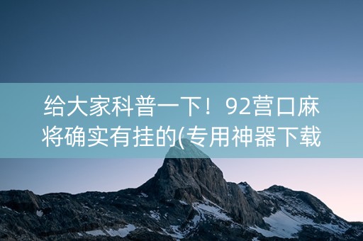 给大家科普一下！92营口麻将确实有挂的(专用神器下载)