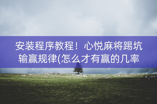 安装程序教程！心悦麻将踢坑输赢规律(怎么才有赢的几率)