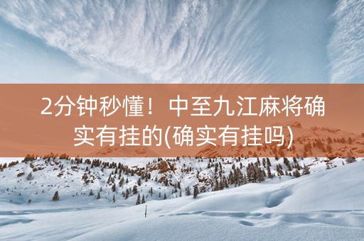 2分钟秒懂！中至九江麻将确实有挂的(确实有挂吗)