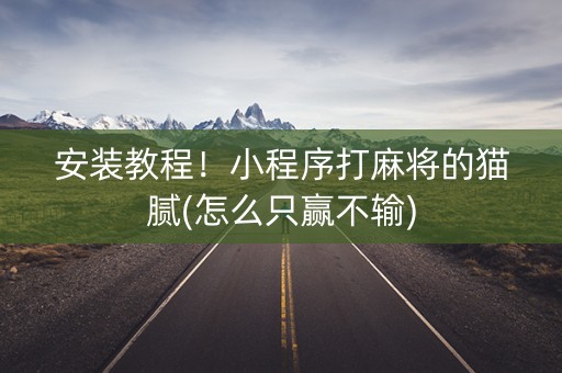 安装教程！小程序打麻将的猫腻(怎么只赢不输)